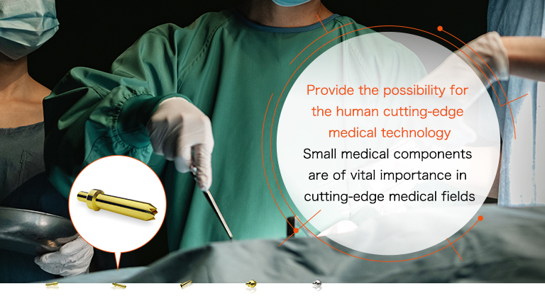 Provide the possibility for the human cutting-edge medical technology Small medical components are of vital importance in cutting-edge medical fields